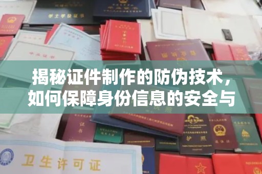 衡南揭秘证件制作的防伪技术，如何保障身份信息的安全与真实